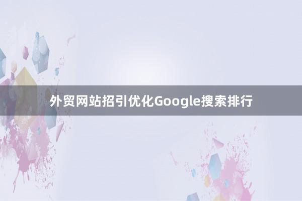 外贸网站招引优化Google搜索排行